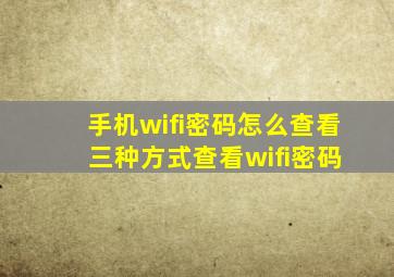 手机wifi密码怎么查看 三种方式查看wifi密码